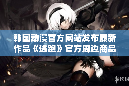 韓國動漫官方網(wǎng)站發(fā)布最新作品《逃跑》官方周邊商品現(xiàn)已上線，限時搶購！