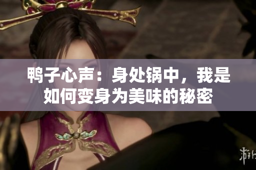 鴨子心聲：身處鍋中，我是如何變身為美味的秘密