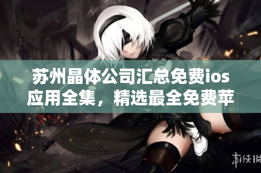 蘇州晶體公司匯總免費(fèi)ios應(yīng)用全集，精選最全免費(fèi)蘋果應(yīng)用合集