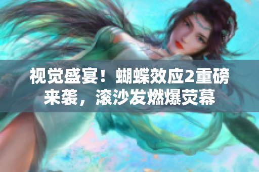 視覺盛宴！蝴蝶效應(yīng)2重磅來襲，滾沙發(fā)燃爆熒幕