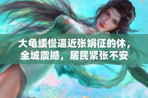 大龜緩慢逼近張娟征的休，全城震撼，居民緊張不安