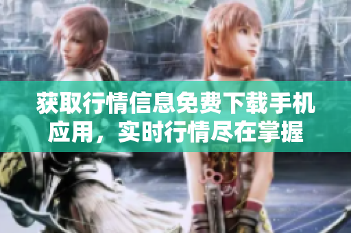 獲取行情信息免費(fèi)下載手機(jī)應(yīng)用，實(shí)時(shí)行情盡在掌握