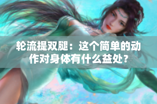 輪流提雙腿：這個簡單的動作對身體有什么益處？