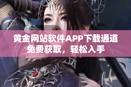 黃金網(wǎng)站軟件APP下載通道免費(fèi)獲取，輕松入手
