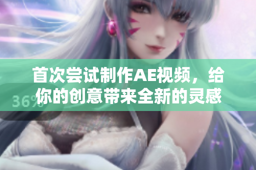 首次嘗試制作AE視頻，給你的創(chuàng)意帶來(lái)全新的靈感