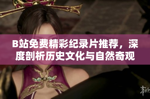 B站免費(fèi)精彩紀(jì)錄片推薦，深度剖析歷史文化與自然奇觀