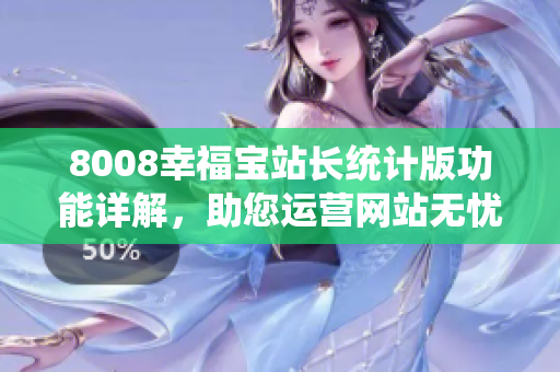 8008幸福寶站長統(tǒng)計版功能詳解，助您運(yùn)營網(wǎng)站無憂