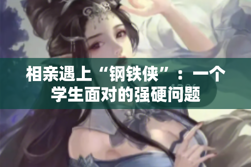 相親遇上“鋼鐵俠”：一個(gè)學(xué)生面對(duì)的強(qiáng)硬問(wèn)題