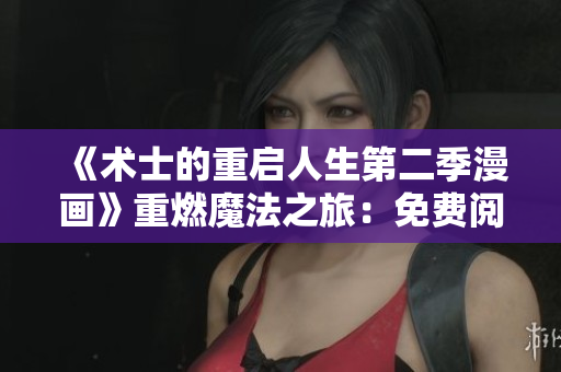 《術(shù)士的重啟人生第二季漫畫(huà)》重燃魔法之旅：免費(fèi)閱讀震撼歸來(lái)