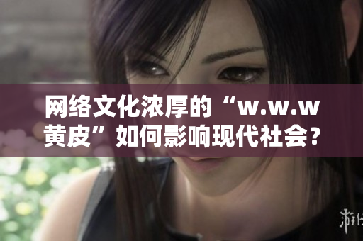 網(wǎng)絡(luò)文化濃厚的“w.w.w黃皮”如何影響現(xiàn)代社會？