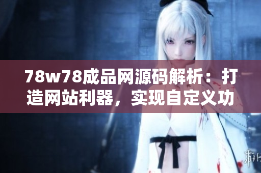 78w78成品網(wǎng)源碼解析：打造網(wǎng)站利器，實(shí)現(xiàn)自定義功能！