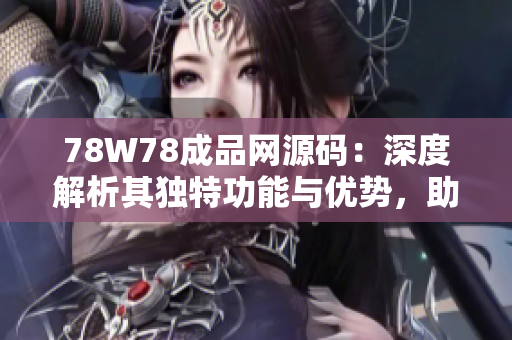 78W78成品網(wǎng)源碼：深度解析其獨(dú)特功能與優(yōu)勢，助您快速打造專屬網(wǎng)站