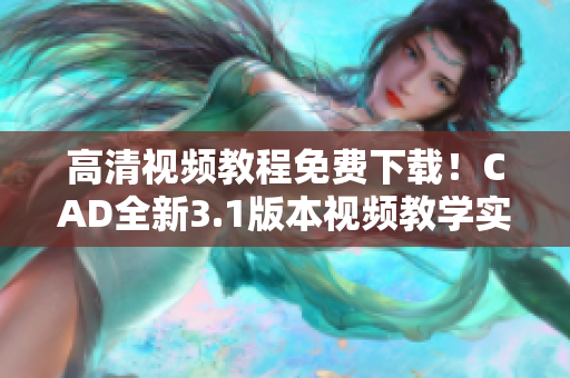 高清視頻教程免費(fèi)下載！CAD全新3.1版本視頻教學(xué)實(shí)用指南