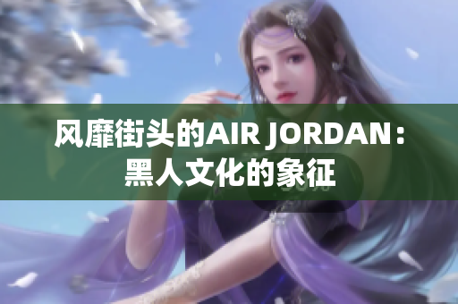 風靡街頭的AIR JORDAN：黑人文化的象征