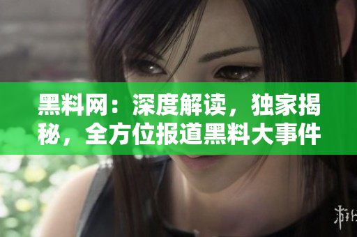 黑料網(wǎng)：深度解讀，獨家揭秘，全方位報道黑料大事件
