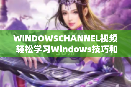 WINDOWSCHANNEL視頻 輕松學(xué)習(xí)Windows技巧和竅門(mén)