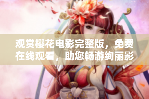 觀賞櫻花電影完整版，免費(fèi)在線觀看，助您暢游絢麗影視世界