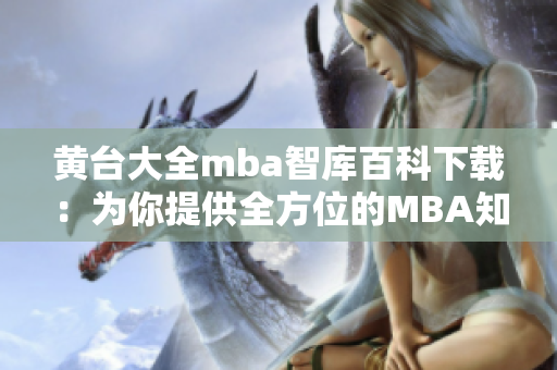 黃臺大全mba智庫百科下載：為你提供全方位的MBA知識庫資源