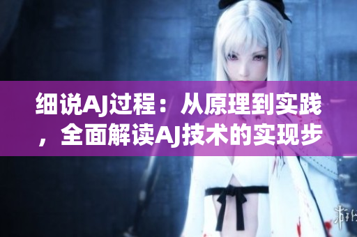 細說AJ過程：從原理到實踐，全面解讀AJ技術(shù)的實現(xiàn)步驟