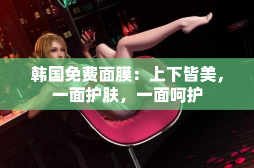 韓國免費面膜：上下皆美，一面護膚，一面呵護