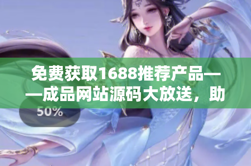 免費獲取1688推薦產品——成品網站源碼大放送，助你輕松打造個性化商城！