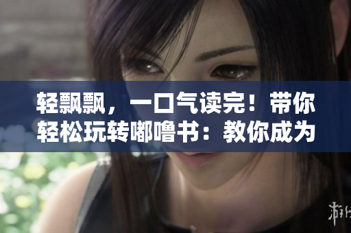 輕飄飄，一口氣讀完！帶你輕松玩轉(zhuǎn)嘟嚕書(shū)：教你成為嘟嚕書(shū)迷！
