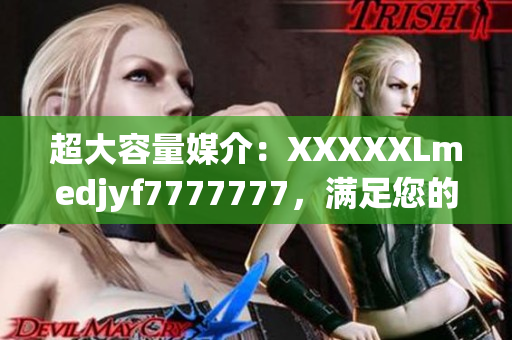 超大容量媒介：XXXXXLmedjyf7777777，滿足您的數(shù)據(jù)存儲需求