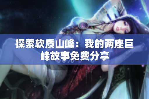 探索軟質(zhì)山峰：我的兩座巨峰故事免費(fèi)分享