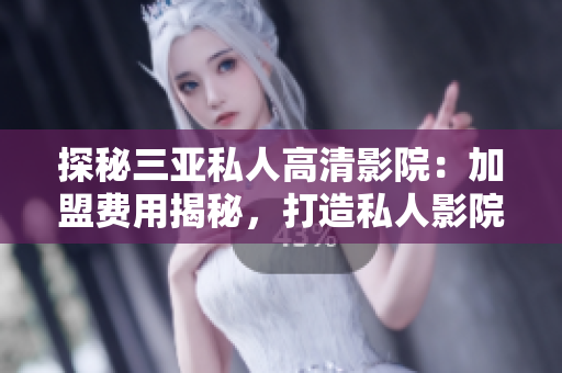 探秘三亞私人高清影院：加盟費用揭秘，打造私人影院新體驗！