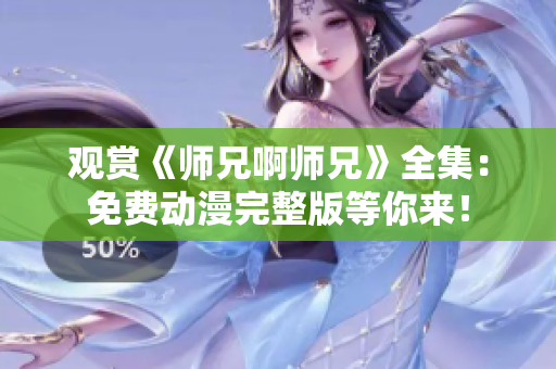 觀賞《師兄啊師兄》全集：免費(fèi)動(dòng)漫完整版等你來！