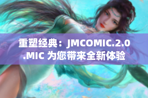重塑經(jīng)典：JMCOMIC.2.0.MIC 為您帶來全新體驗
