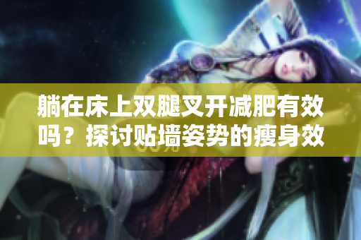 躺在床上雙腿叉開減肥有效嗎？探討貼墻姿勢的瘦身效果