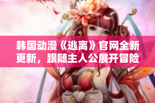韓國(guó)動(dòng)漫《逃離》官網(wǎng)全新更新，跟隨主人公展開冒險(xiǎn)之旅
