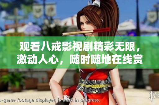 觀看八戒影視劇精彩無(wú)限，激動(dòng)人心，隨時(shí)隨地在線賞析, 等你來觀賞!
