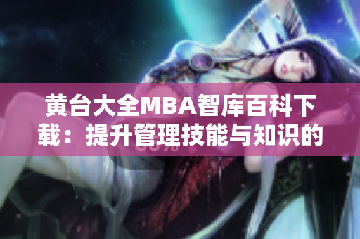 黃臺(tái)大全MBA智庫(kù)百科下載：提升管理技能與知識(shí)的權(quán)威資料