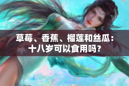 草莓、香蕉、榴蓮和絲瓜：十八歲可以食用嗎？