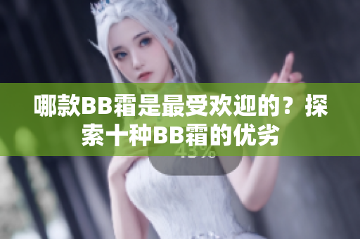 哪款BB霜是最受歡迎的？探索十種BB霜的優(yōu)劣