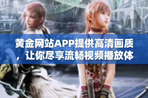 黃金網(wǎng)站APP提供高清畫質(zhì)，讓你盡享流暢視頻播放體驗(yàn)