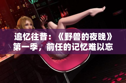 追憶往昔：《野獸的夜晚》第一季，前任的記憶難以忘懷