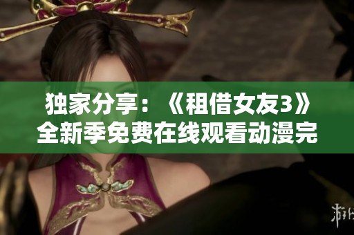 獨(dú)家分享：《租借女友3》全新季免費(fèi)在線(xiàn)觀看動(dòng)漫完整版