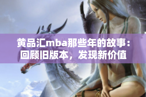 黃品匯mba那些年的故事：回顧舊版本，發(fā)現(xiàn)新價(jià)值