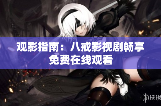 觀影指南：八戒影視劇暢享免費(fèi)在線觀看