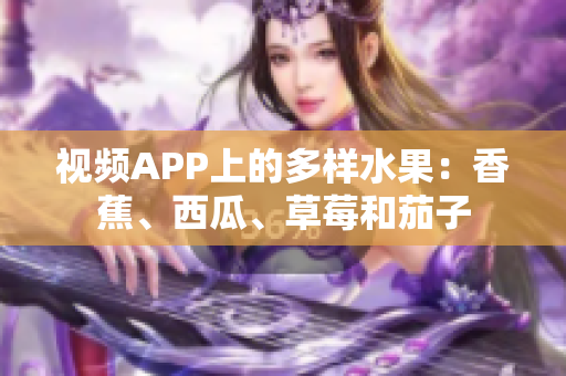 視頻APP上的多樣水果：香蕉、西瓜、草莓和茄子