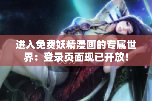 進(jìn)入免費(fèi)妖精漫畫(huà)的專屬世界：登錄頁(yè)面現(xiàn)已開(kāi)放！