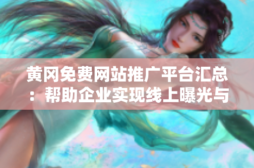 黃岡免費(fèi)網(wǎng)站推廣平臺(tái)匯總：幫助企業(yè)實(shí)現(xiàn)線上曝光與推廣，提升品牌知名度