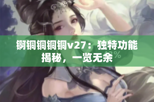 錒銅銅銅銅v27：獨特功能揭秘，一覽無余
