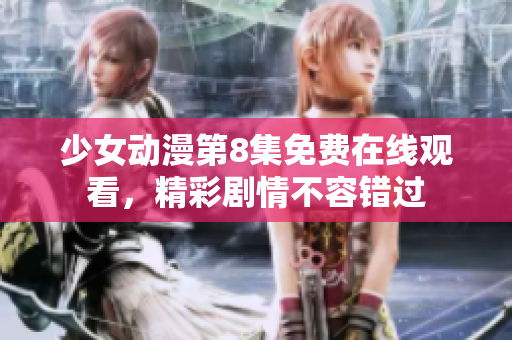 少女動漫第8集免費(fèi)在線觀看，精彩劇情不容錯過
