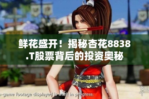 鮮花盛開！揭秘杏花8838.T股票背后的投資奧秘