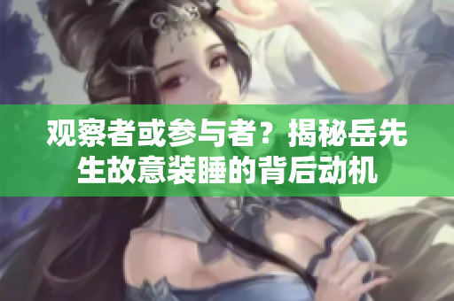 觀察者或參與者？揭秘岳先生故意裝睡的背后動(dòng)機(jī)