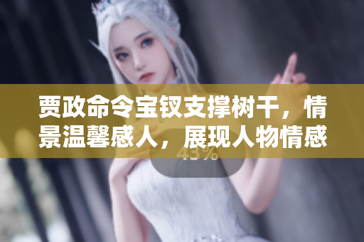 賈政命令寶釵支撐樹干，情景溫馨感人，展現(xiàn)人物情感與家族情義